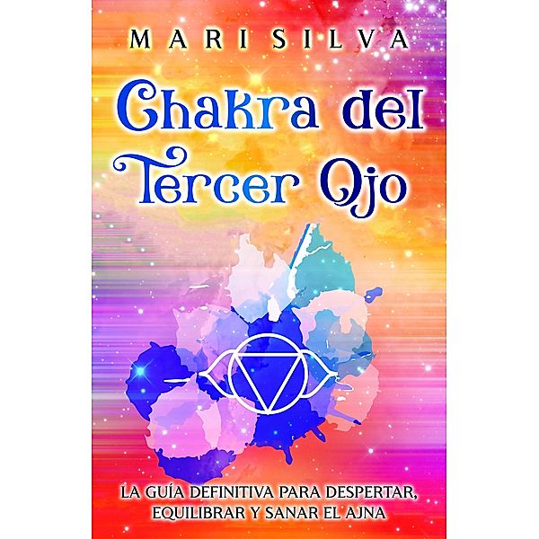 Chakra del Tercer Ojo: La guía definitiva para despertar, equilibrar y sanar el Ajna, Mari Silva