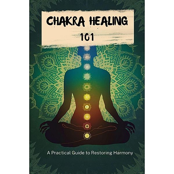 Chakra Healing 101: A Practical Guide To Restoring Harmony, Carter Michael Alan