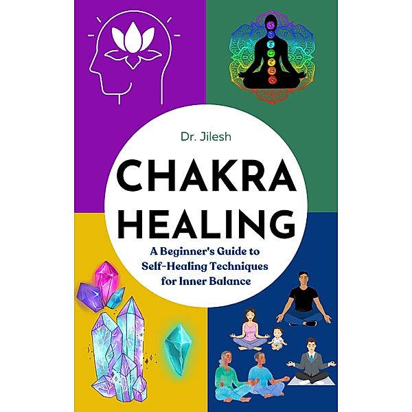 Chakra Healing: A Beginner's Guide to Self-Healing Techniques for Inner Balance (Self Help) / Self Help, Jilesh