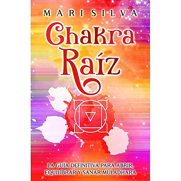 Chakra raíz: La guía definitiva para abrir, equilibrar y sanar Muladhara, Mari Silva