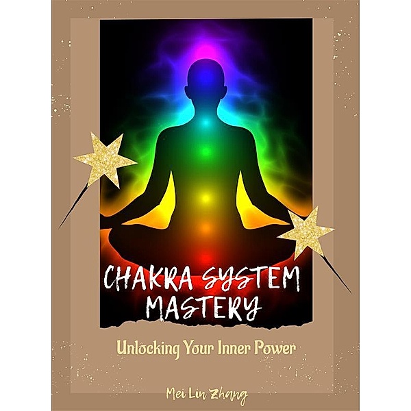 Chakra System Mastery: Unlocking Your Inner Power, Mei Lin Zhang