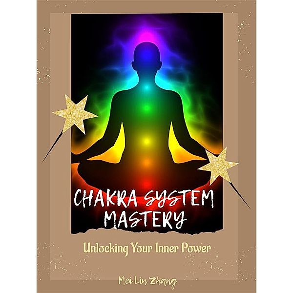 Chakra System Mastery: Unlocking Your Inner Power, Mei Lin Zhang