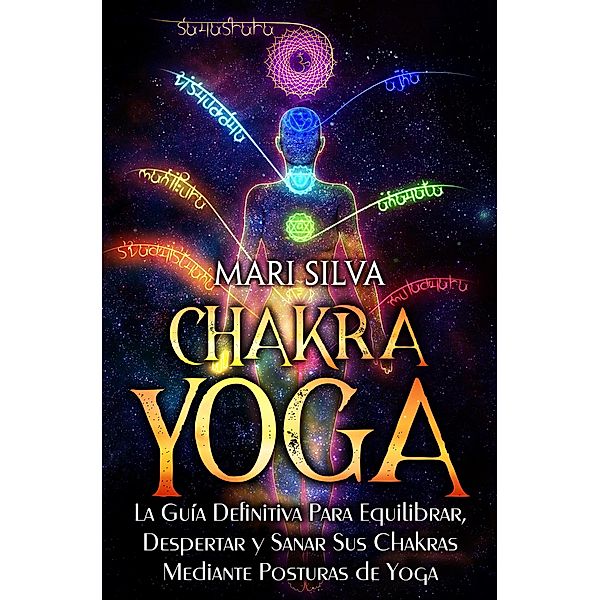 Chakra Yoga: La guía definitiva para equilibrar, despertar y sanar sus chakras mediante posturas de yoga, Mari Silva