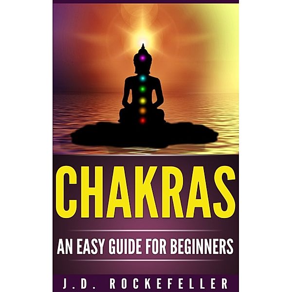 Chakras an Easy Guide for Beginners, J.D. Rockefeller