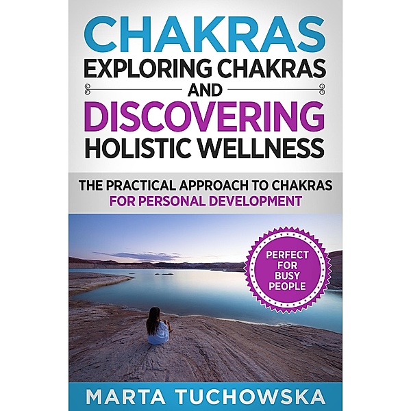 Chakras: Exploring Chakras and Discovering Holistic Wellness-The Practical Approach to Chakras for Personal Development, Marta Tuchowska