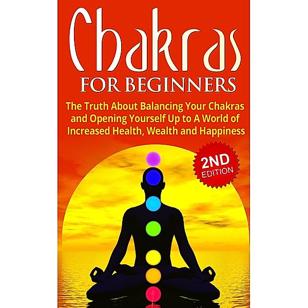Chakras for Beginners: The Truth About Balancing Your Chakras and Opening Yourself Up to A World of Increased Health, Wealth and Happiness, Jessica Jacobs
