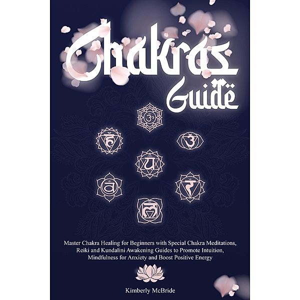 Chakras Guide: Master Chakra Healing for Beginners with Special Chakra Meditations, and Reiki and Kundalini Awakening Guides to Promote Intuition, Mindfulness for Anxiety and Boost Positive Energy, Kimberly McBride