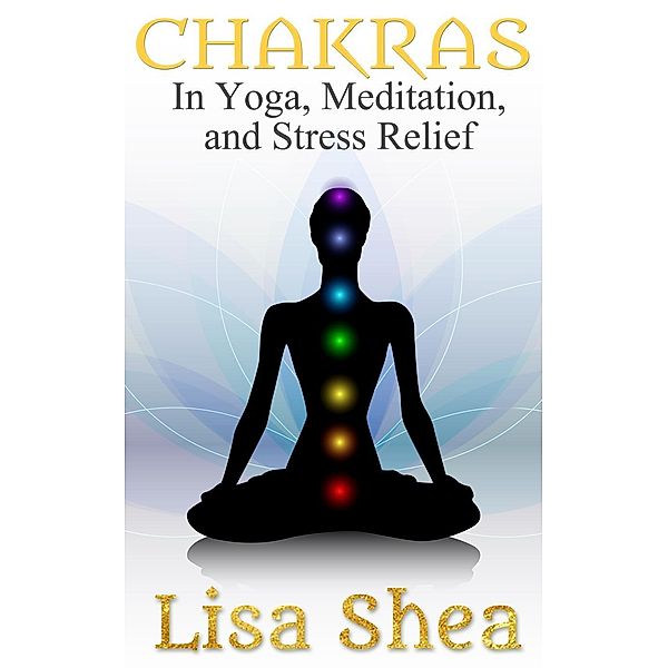 Chakras in Yoga Meditation and Stress Relief, Lisa Shea