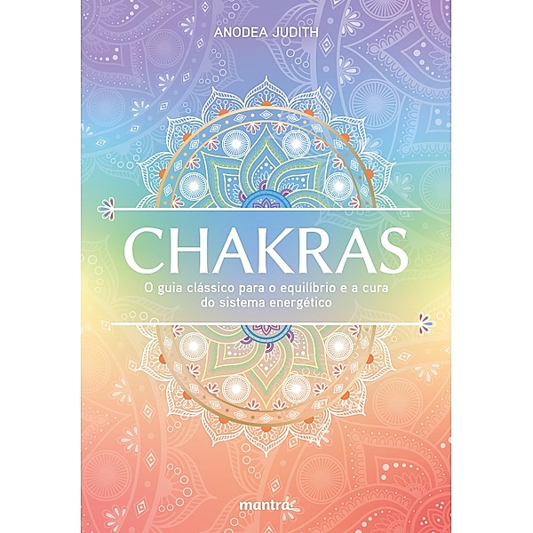 Chakras - O guia clássico para o equilíbrio e a cura do sistema energético, Anodea Judith