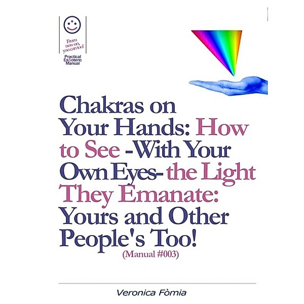 Chakras on Your Hands: How to See -With Your Own Eyes- the Light They Emanate: Yours and Other People's Too! (Manual #003), Marco Vincenzo E Veronica Fòmia