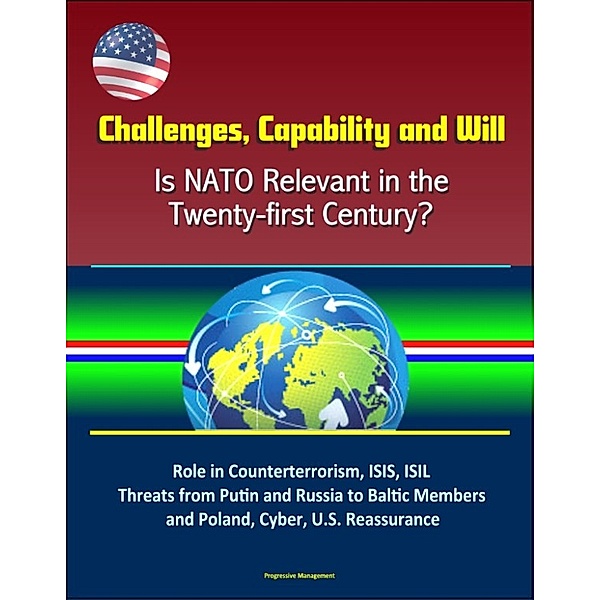 Challenges, Capability and Will: Is NATO Relevant in the Twenty-first Century? Role in Counterterrorism, ISIS, ISIL, Threats from Putin and Russia to Baltic Members and Poland, Cyber, U.S. Reassurance
