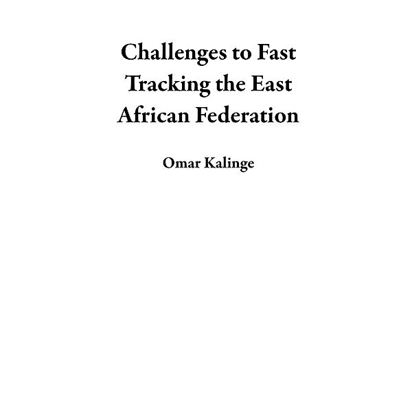 Challenges to Fast Tracking the East African Federation, Omar Kalinge