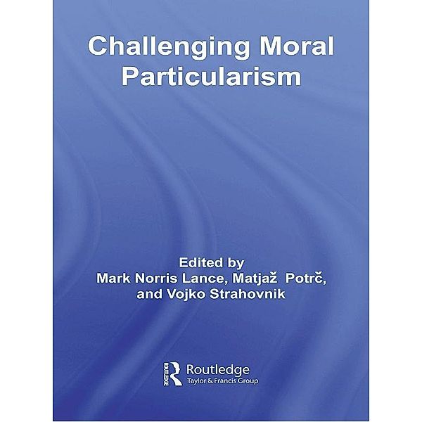 Challenging Moral Particularism / Routledge Studies in Ethics and Moral Theory