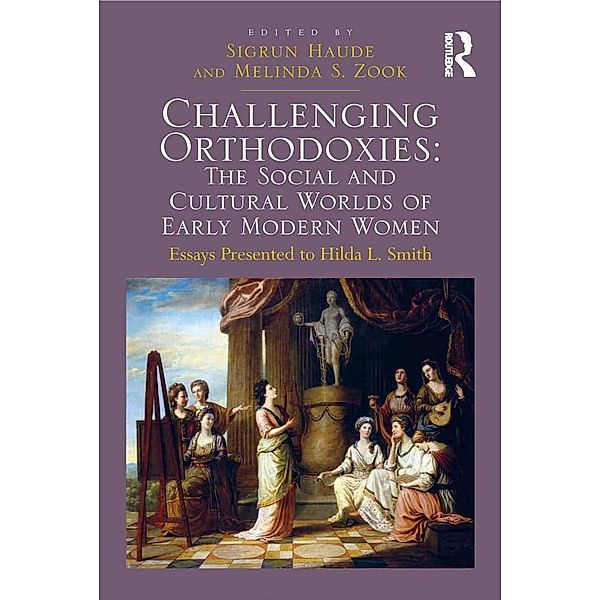 Challenging Orthodoxies: The Social and Cultural Worlds of Early Modern Women, Melinda S. Zook