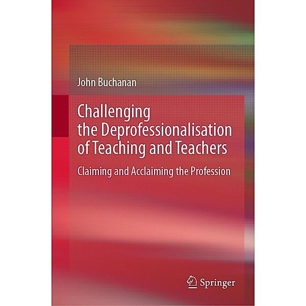Challenging the Deprofessionalisation of Teaching and Teachers, John Buchanan
