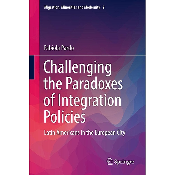 Challenging the Paradoxes of Integration Policies / Migration, Minorities and Modernity Bd.2, Fabiola Pardo