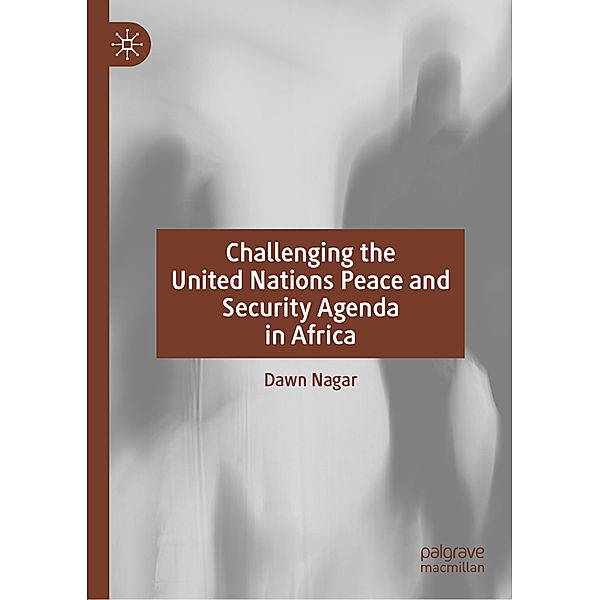 Challenging the United Nations Peace and Security Agenda in Africa, Dawn Nagar