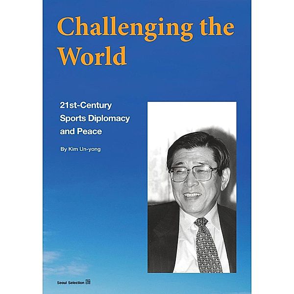 Challenging the World: 21st-Century Sports Diplomacy and Peace, Un-yong Kim