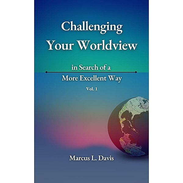 Challenging Your Worldview in Search of a More Excellent Way Vol. 1, Marcus L. Davis