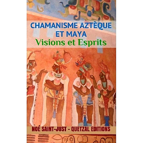 Chamanisme aztèque, maya et toltèque, Noé Saint-Just