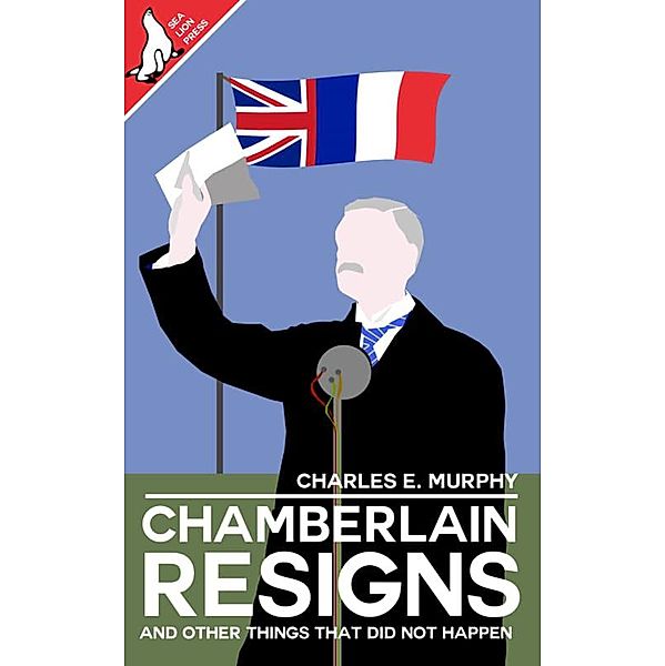 Chamberlain Resigns and Other Things That Did Not Happen, Charles E. P. Murphy