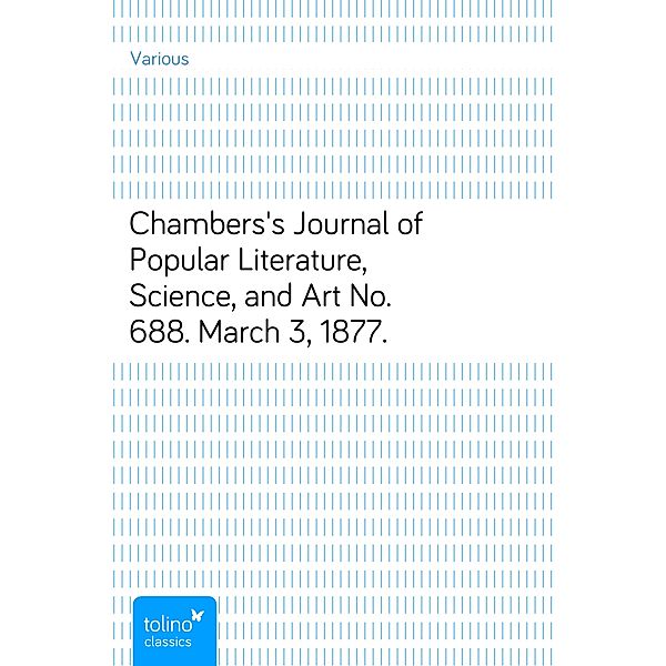 Chambers's Journal of Popular Literature, Science, and ArtNo. 688. March 3, 1877., Various
