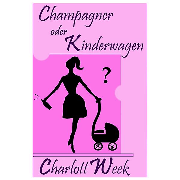 Champagner oder Kinderwagen, Charlott Week, Anja Freitag-Rieckhoff
