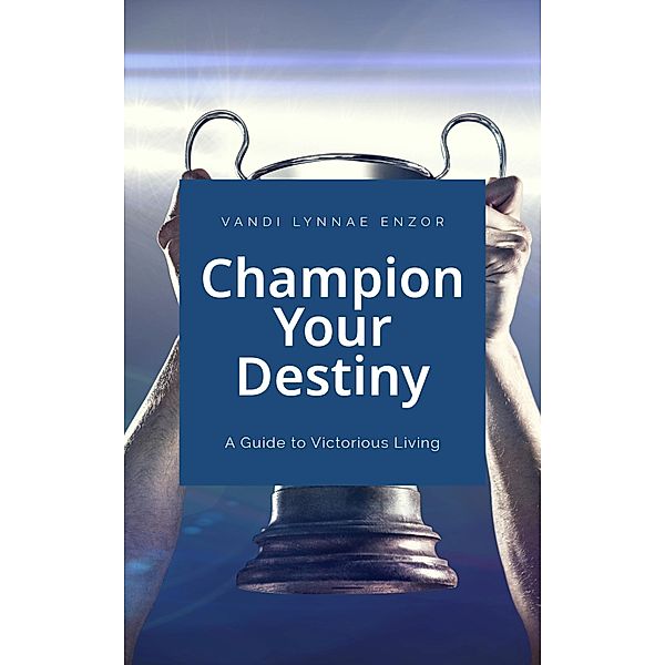 Champion Your Destiny: A Guide for Victorious Living, Vandi Lynnae Enzor