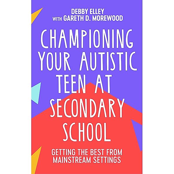 Championing Your Autistic Teen at Secondary School, Debby Elley, Gareth D. Morewood