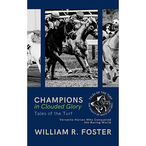Champions in Clouded Glory: Tales of the Turf: Versatile Horses Who Conquered the Racing World (Tales of the Turf: The Legacy of White and Grey, #2) / Tales of the Turf: The Legacy of White and Grey, William R. Foster