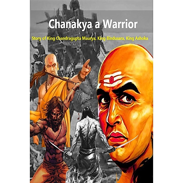 Chanakya a Warrior :Story of King Chandragupta Maurya, King Bindusara, King Ashoka, Abhishek Patel