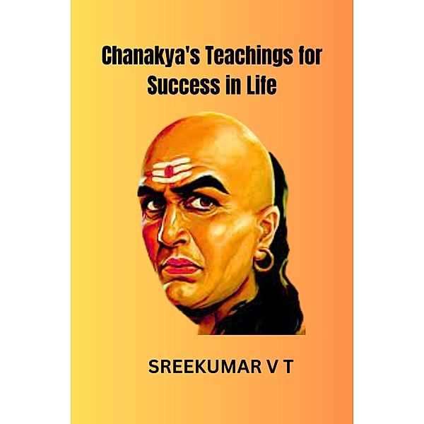 Chanakya's Teachings for Success in Life, Sreekumar V T