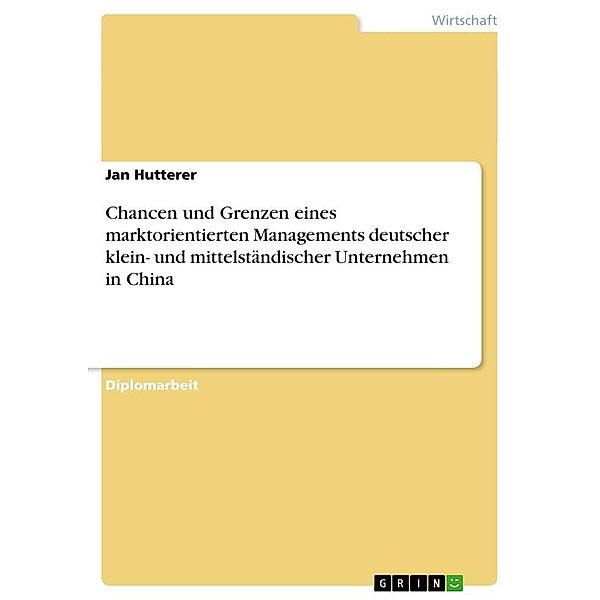 Chancen und Grenzen eines marktorientierten Managements deutscher klein- und mittelständischer Unternehmen in China, Jan Hutterer