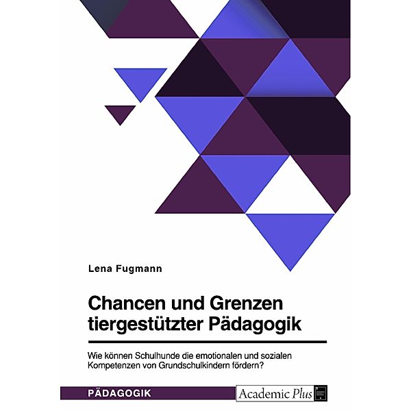 Chancen und Grenzen tiergestützter Pädagogik. Wie können Schulhunde die emotionalen und sozialen Kompetenzen von Grundschulkindern fördern?, Lena Fugmann