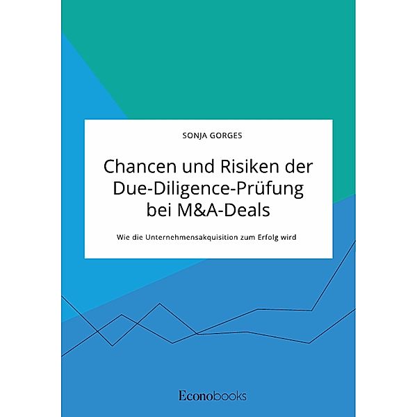 Chancen und Risiken der Due-Diligence-Prüfung bei M&A-Deals. Wie die Unternehmensakquisition zum Erfolg wird, Sonja Gorges