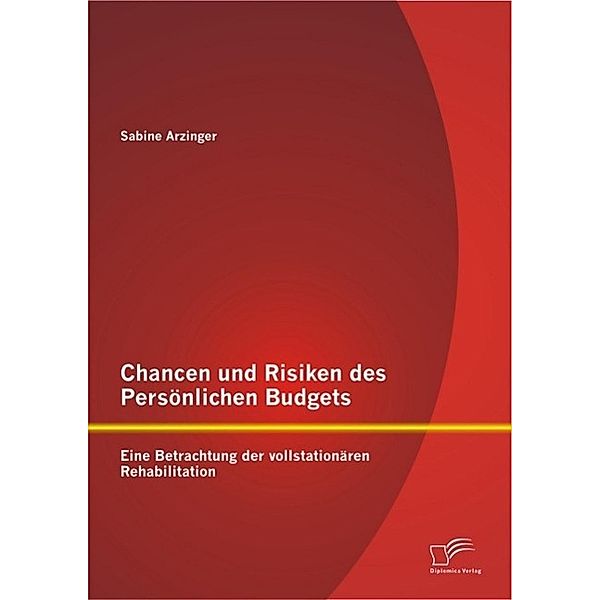 Chancen und Risiken des Persönlichen Budgets: Eine Betrachtung der vollstationären Rehabilitation, Sabine Arzinger