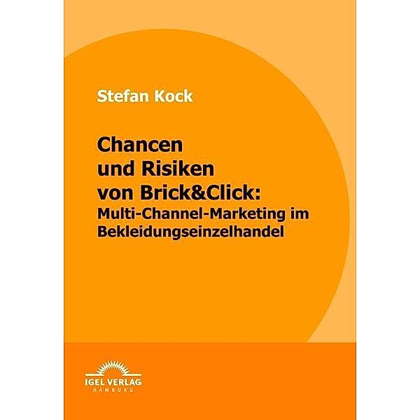 Chancen und Risiken von Brick&Click: Multi-Channel-Marketing im Bekleidungseinzelhandel, Stefan Kock