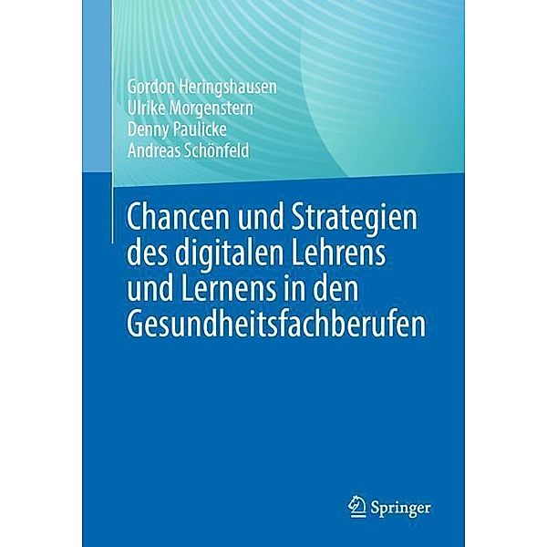 Chancen und Strategien des digitalen Lehrens und Lernens in den Gesundheitsfachberufen, Gordon Heringshausen, Ulrike Morgenstern, Denny Paulicke, Andreas Schönfeld