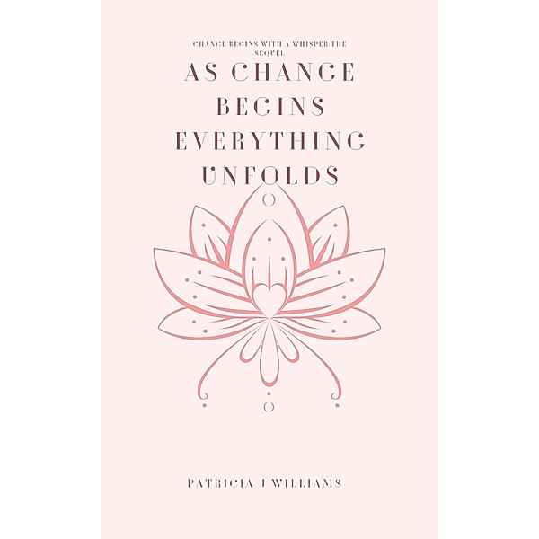 Change Begins With A Whisper The Sequel As Change Begins Everything Unfolds, Patricia J Williams