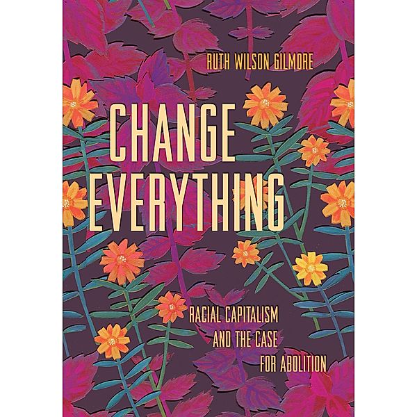 Change Everything / Abolitionist Papers Bd.4, Wilson Ruth Gilmore