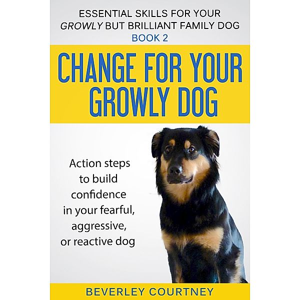 Change for Your Growly Dog! (Essential Skills for your Growly but Brilliant Family Dog, #2) / Essential Skills for your Growly but Brilliant Family Dog, Beverley Courtney