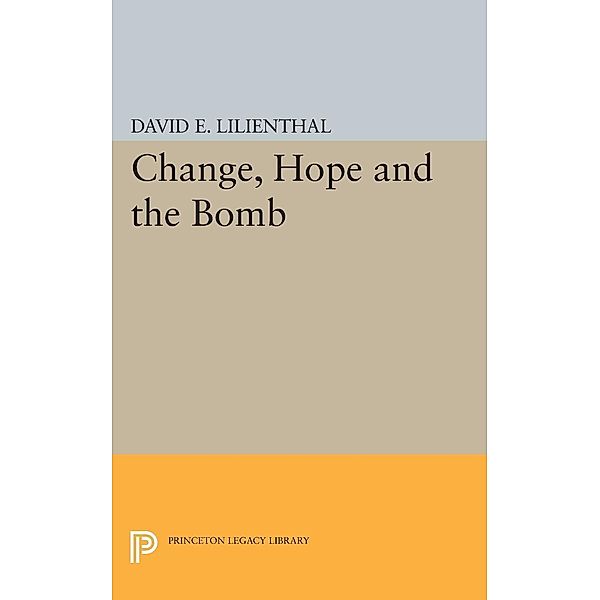 Change, Hope and the Bomb / Princeton Legacy Library Bd.1904, David Eli Lilienthal