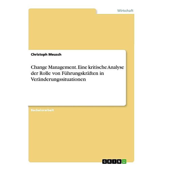 Change Management. Eine kritische Analyse der Rolle von Führungskräften in Veränderungssituationen, Christoph Meusch