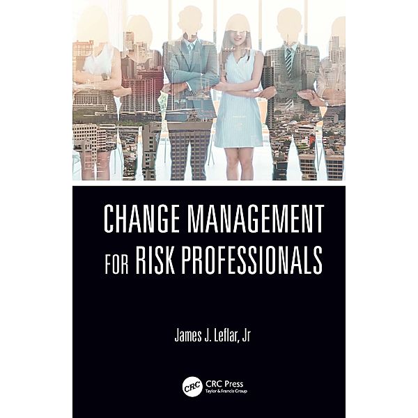 Change Management for Risk Professionals, James J. Leflar Jr