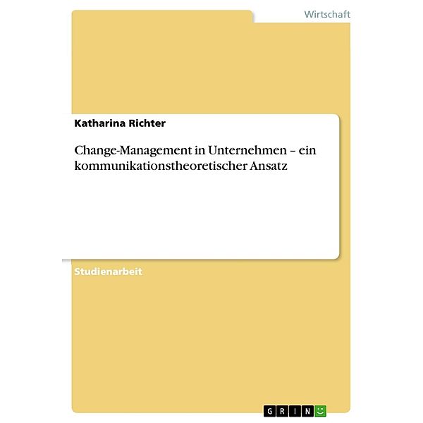 Change-Management in Unternehmen - ein kommunikationstheoretischer Ansatz, Katharina Richter