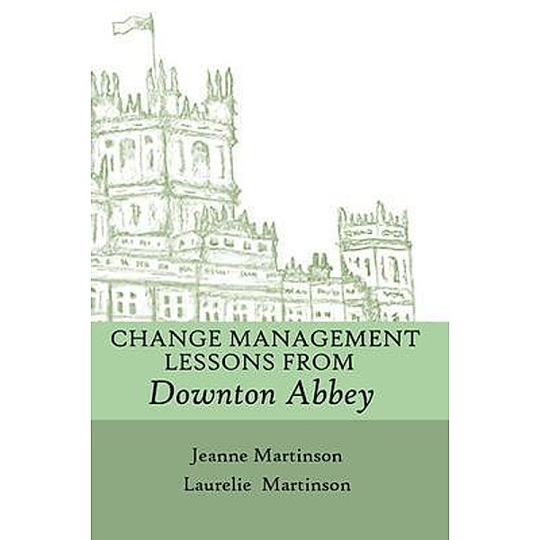 Change Management Lessons From Downton Abbey, Laurelie Martinson, Jeanne Martinson