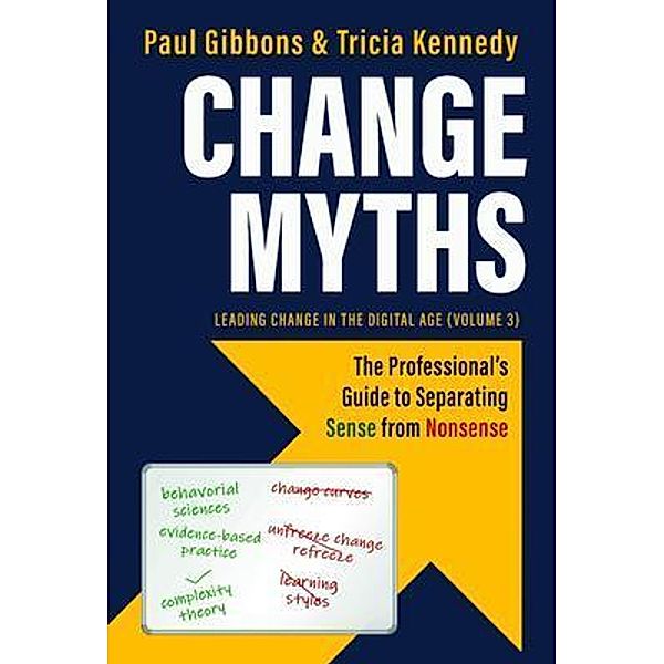Change Myths / Leading Change in the Digital Age Bd.3, Paul Gibbons, Tricia Kennedy