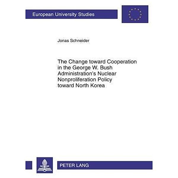 Change toward Cooperation in the George W. Bush Administration's Nuclear Nonproliferation Policy toward North Korea, Jonas Schneider