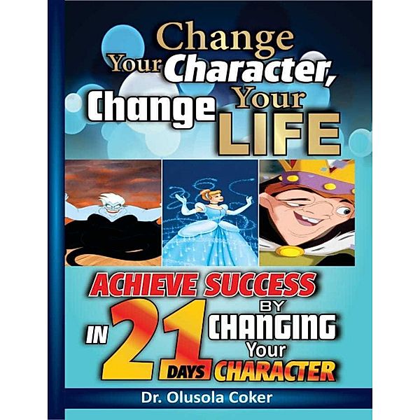 Change Your Character Change Your Life: Achieve Success In 21 Days By Changing Your Character, Olusola Coker