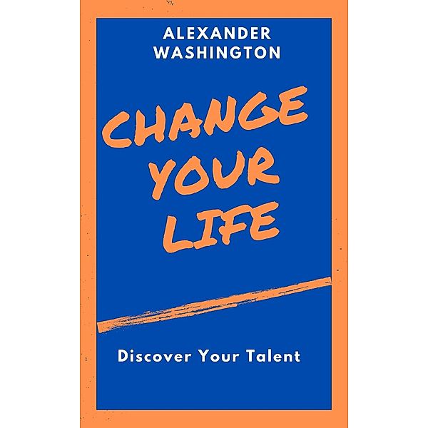 Change Your Life: Discover Your Talent, Alexander Washington